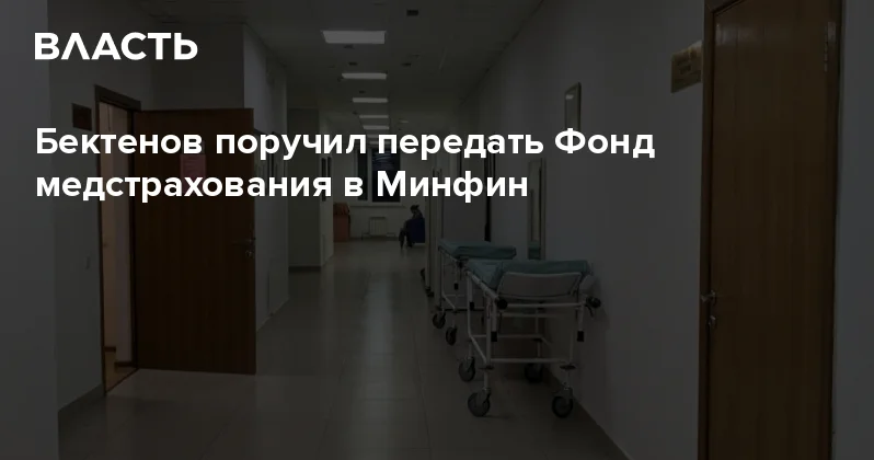 Бектенов поручил передать Фонд медстрахования в Минфин Аналитический интернет журнал Власть