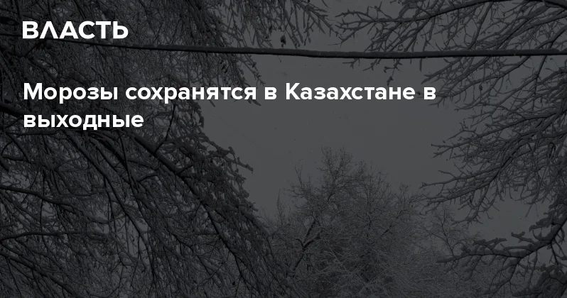 Морозы сохранятся в Казахстане в выходные Аналитический интернет журнал Власть
