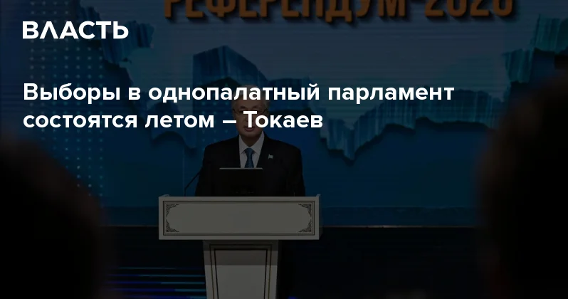 Выборы в однопалатный парламент состоятся летом Токаев Аналитический интернет журнал Власть