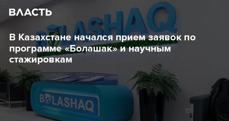В Казахстане начался прием заявок по программе Болашак и научным стажировкам Аналитический интернет журнал Власть