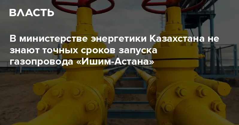 В министерстве энергетики Казахстана не знают точных сроков запуска газопровода Ишим Астана Аналитический интернет журнал Власть