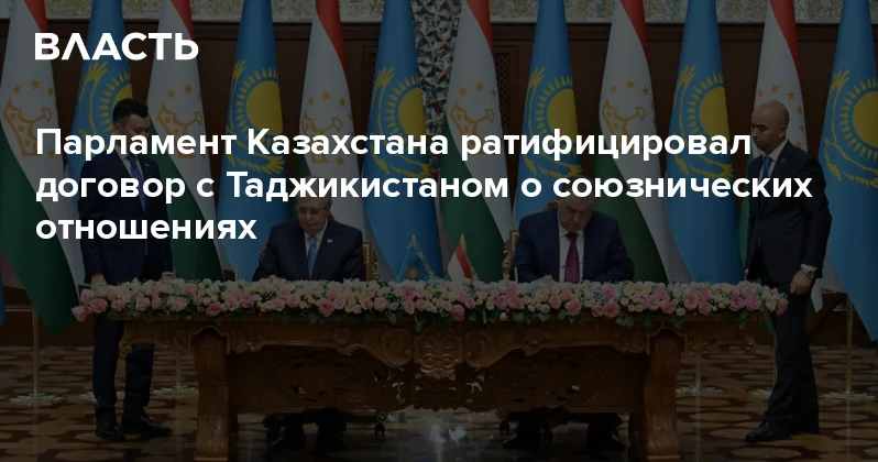 Парламент Казахстана ратифицировал договор с Таджикистаном о союзнических отношениях Аналитический интернет журнал Власть