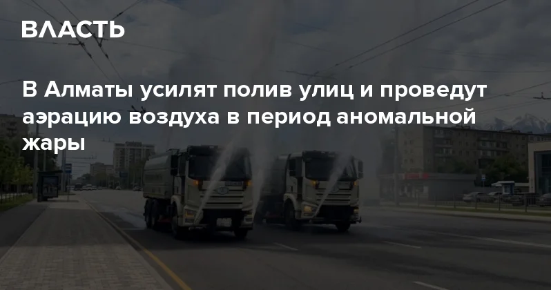 В Алматы усилят полив улиц и проведут аэрацию воздуха в период аномальной жары Аналитический интернет журнал Власть