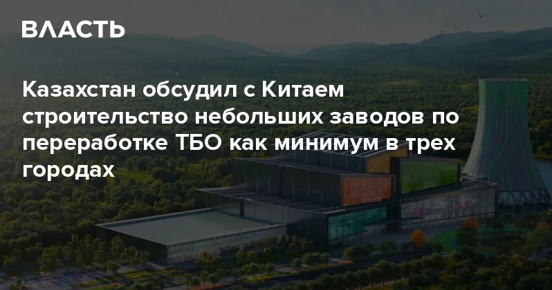 Казахстан обсудил с Китаем строительство небольших заводов по переработке ТБО как минимум в трех городах Аналитический интернет журнал Власть