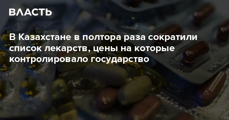 В Казахстане в полтора раза сократили список лекарств, цены на которые контролировало государство Аналитический интернет журнал Власть