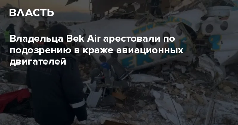 Владельца Bek Air арестовали по подозрению в краже авиационных двигателей Аналитический интернет журнал Власть