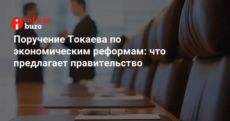 Поручение Токаева по экономическим реформам: что предлагает правительство