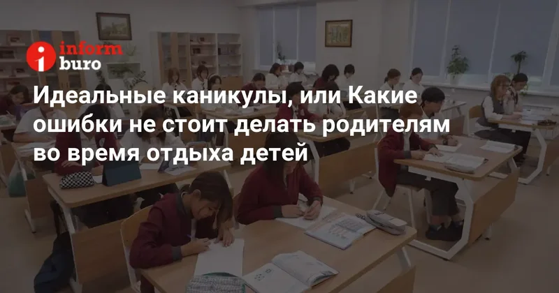 Идеальные каникулы, или Какие ошибки не стоит делать родителям во время отдыха детей