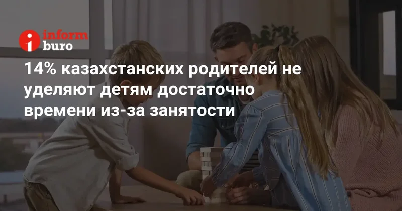 14% казахстанских родителей не уделяют детям достаточно времени из за занятости