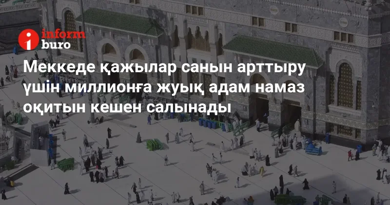 Меккеде қажылар санын арттыру үшін миллионға жуық адам намаз оқитын кешен салынады