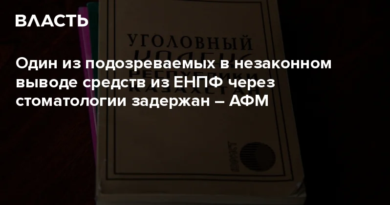 Один из подозреваемых в незаконном выводе средств из ЕНПФ через стоматологии задержан АФМ Аналитический интернет журнал Власть