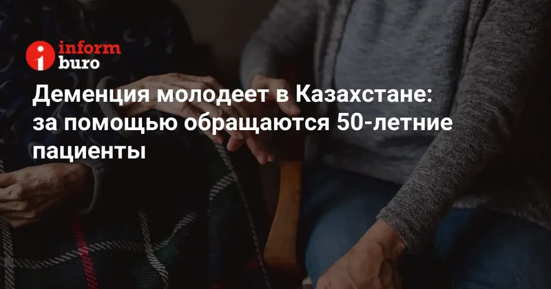 Деменция молодеет в Казахстане: за помощью обращаются 50 летние пациенты