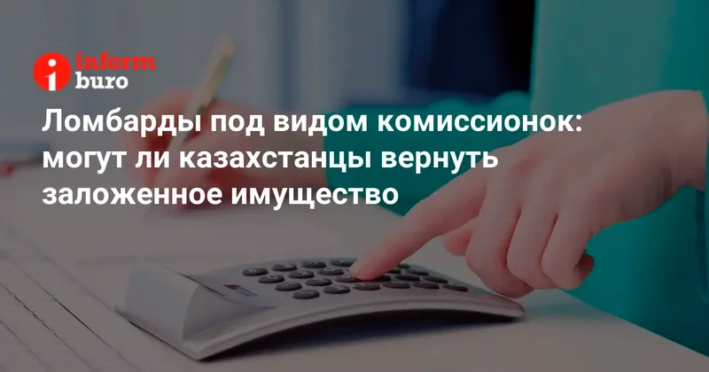 Ломбарды под видом комиссионок: могут ли казахстанцы вернуть заложенное имущество