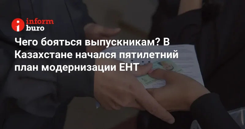 Чего бояться выпускникам? В Казахстане начался пятилетний план модернизации ЕНТ