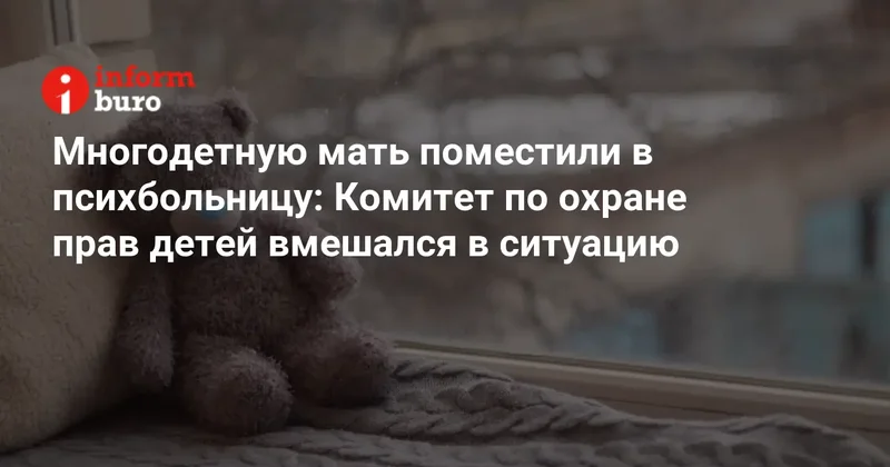 Многодетную мать поместили в психбольницу: Комитет по охране прав детей вмешался в ситуацию