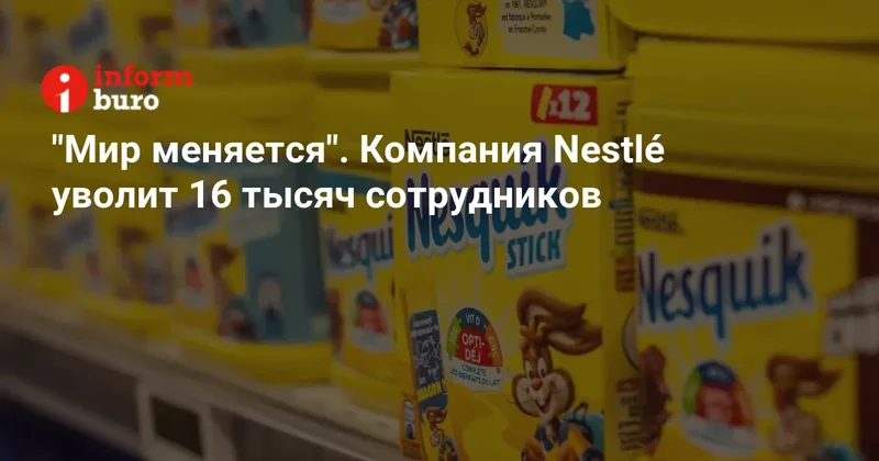 "Мир меняется". Компания Nestlé уволит 16 тысяч сотрудников