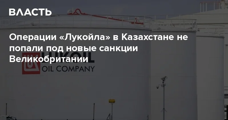 Операции Лукойла в Казахстане не попали под новые санкции Великобритании Аналитический интернет журнал Власть