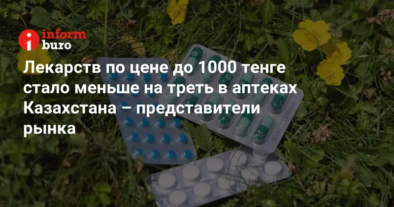 Лекарств по цене до 1000 тенге стало меньше на треть в аптеках Казахстана представители рынка