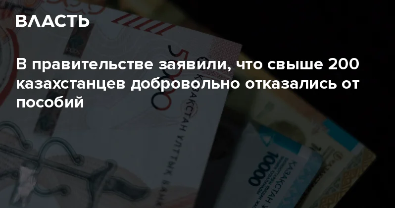 В правительстве заявили, что свыше 200 казахстанцев добровольно отказались от пособий Аналитический интернет журнал Власть