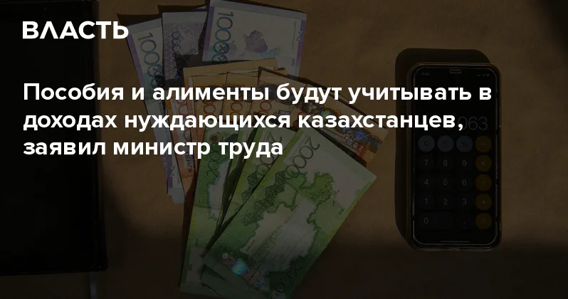 Пособия и алименты будут учитывать в доходах нуждающихся казахстанцев, заявил министр труда Аналитический интернет журнал Власть