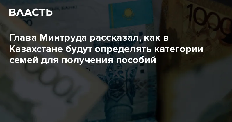 Глава Минтруда рассказал, как в Казахстане будут определять категории семей для получения пособий Аналитический интернет журнал Власть