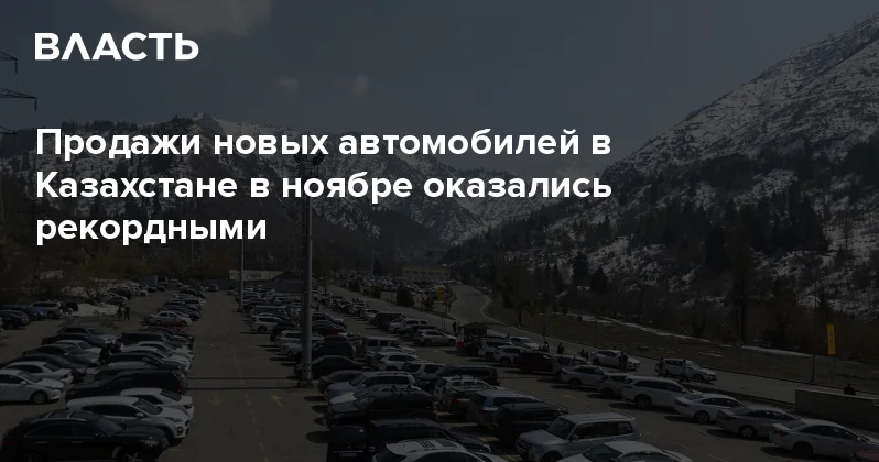 Продажи новых автомобилей в Казахстане в ноябре оказались рекордными Аналитический интернет журнал Власть
