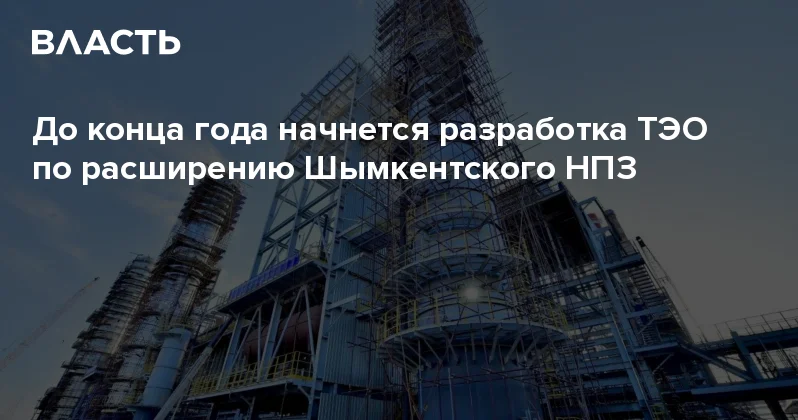 До конца года начнется разработка ТЭО по расширению Шымкентского НПЗ Аналитический интернет журнал Власть
