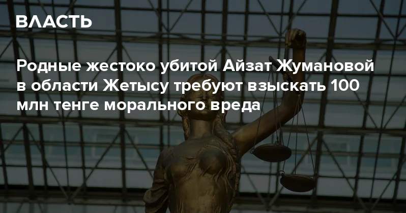 Родные жестоко убитой Айзат Жумановой в области Жетысу требуют взыскать 100 млн тенге морального вреда Аналитический интернет журнал Власть
