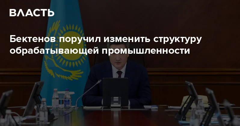 Бектенов поручил изменить структуру обрабатывающей промышленности Аналитический интернет журнал Власть