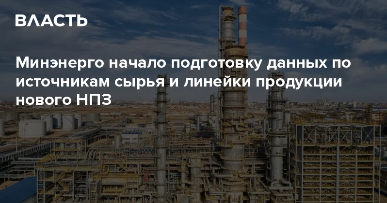 Минэнерго начало подготовку данных по источникам сырья и линейки продукции нового НПЗ Аналитический интернет журнал Власть