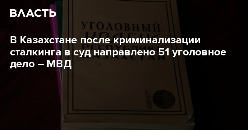 В Казахстане после криминализации сталкинга в суд направлено 51 уголовное дело МВД Аналитический интернет журнал Власть