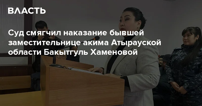 Суд смягчил наказание бывшей заместительнице акима Атырауской области Бакытгуль Хаменовой Аналитический интернет журнал Власть