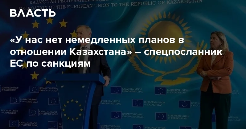 У нас нет немедленных планов в отношении Казахстана спецпосланник ЕС по санкциям Аналитический интернет журнал Власть