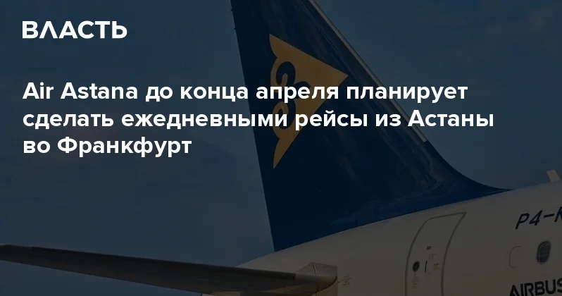 Air Astana до конца апреля планирует сделать ежедневными рейсы из Астаны во Франкфурт Аналитический интернет журнал Власть