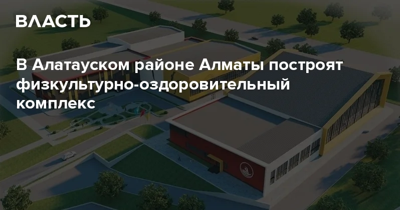 В Алатауском районе Алматы построят физкультурно оздоровительный комплекс Аналитический интернет журнал Власть