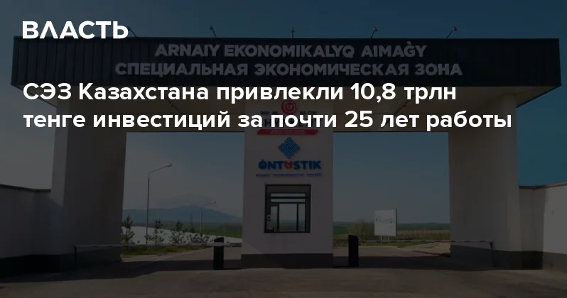 ​СЭЗ Казахстана привлекли 10,8 трлн тенге инвестиций за почти 25 лет работы Аналитический интернет журнал Власть