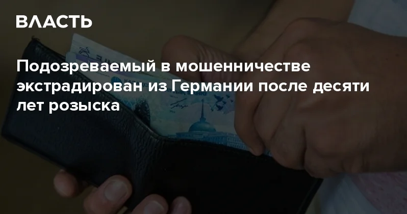 Подозреваемый в мошенничестве экстрадирован из Германии после десяти лет розыска Аналитический интернет журнал Власть