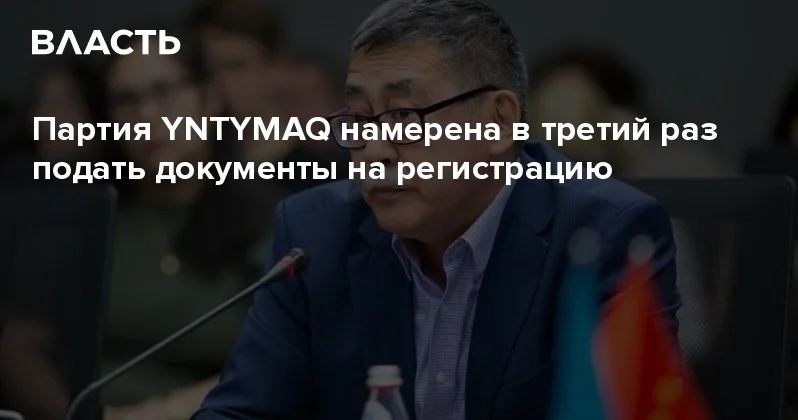 Партия YNTYMAQ намерена в третий раз подать документы на регистрацию Аналитический интернет журнал Власть