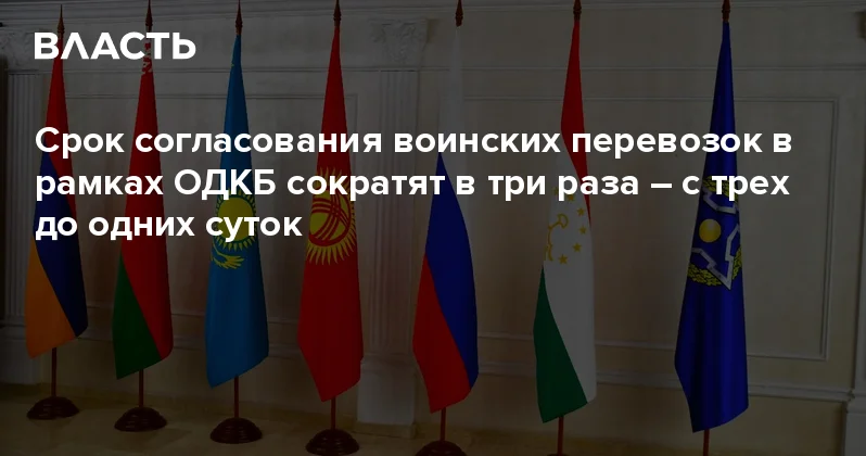 Срок согласования воинских перевозок в рамках ОДКБ сократят в три раза с трех до одних суток Аналитический интернет журнал Власть