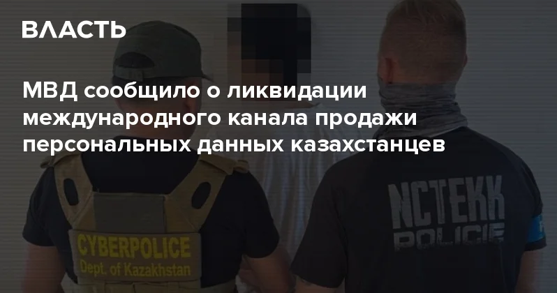 МВД сообщило о ликвидации международного канала продажи персональных данных казахстанцев Аналитический интернет журнал Власть