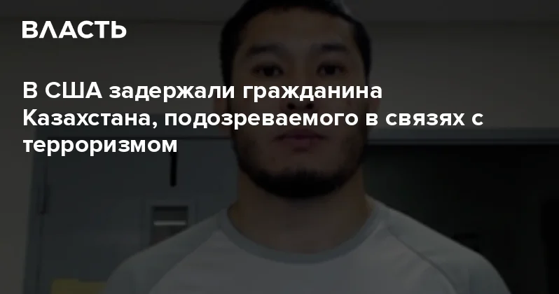В США задержали гражданина Казахстана, подозреваемого в связях с терроризмом Аналитический интернет журнал Власть