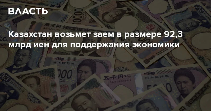 Казахстан возьмет заем в размере 92,3 млрд иен для поддержания экономики Аналитический интернет журнал Власть