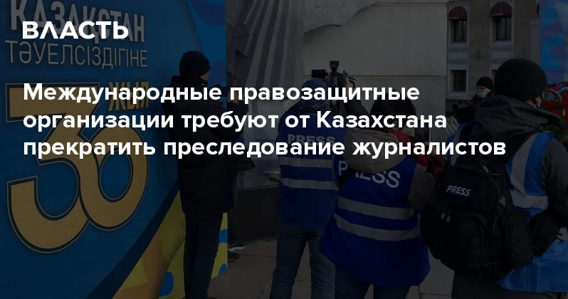 Международные правозащитные организации требуют от Казахстана прекратить преследование журналистов Аналитический интернет журнал Власть
