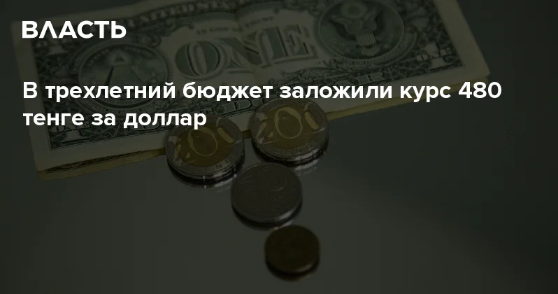 В трехлетний бюджет заложили курс 480 тенге за доллар Аналитический интернет журнал Власть