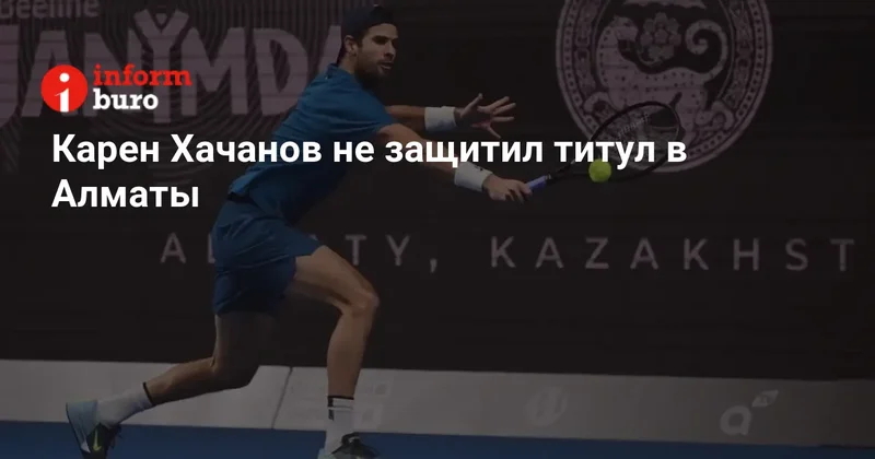 Карен Хачанов не защитил титул в Алматы