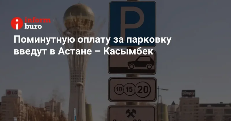Поминутную оплату за парковку введут в Астане Касымбек