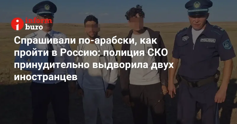 Спрашивали по арабски, как пройти в Россию: полиция СКО принудительно выдворила двух иностранцев