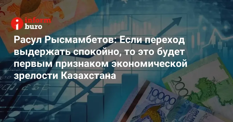 Если переход выдержать спокойно, то это будет первым признаком экономической зрелости Казахстана