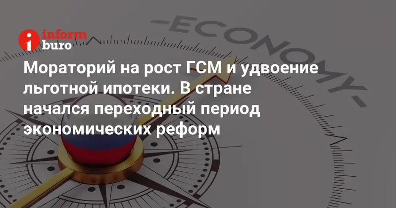 Мораторий на рост ГСМ и удвоение льготной ипотеки. В стране начался переходный период экономических реформ