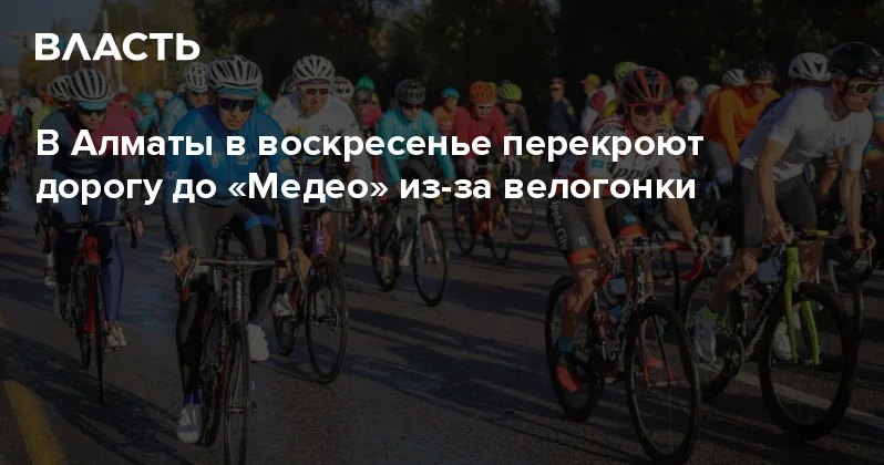 В Алматы в воскресенье перекроют дорогу до Медео из за велогонки Аналитический интернет журнал Власть